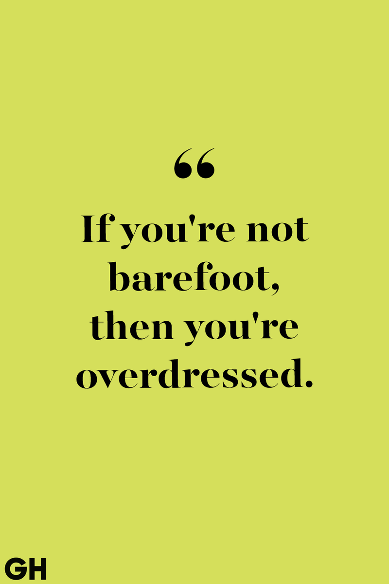 <p>If you're not barefoot, then you're overdressed.</p>