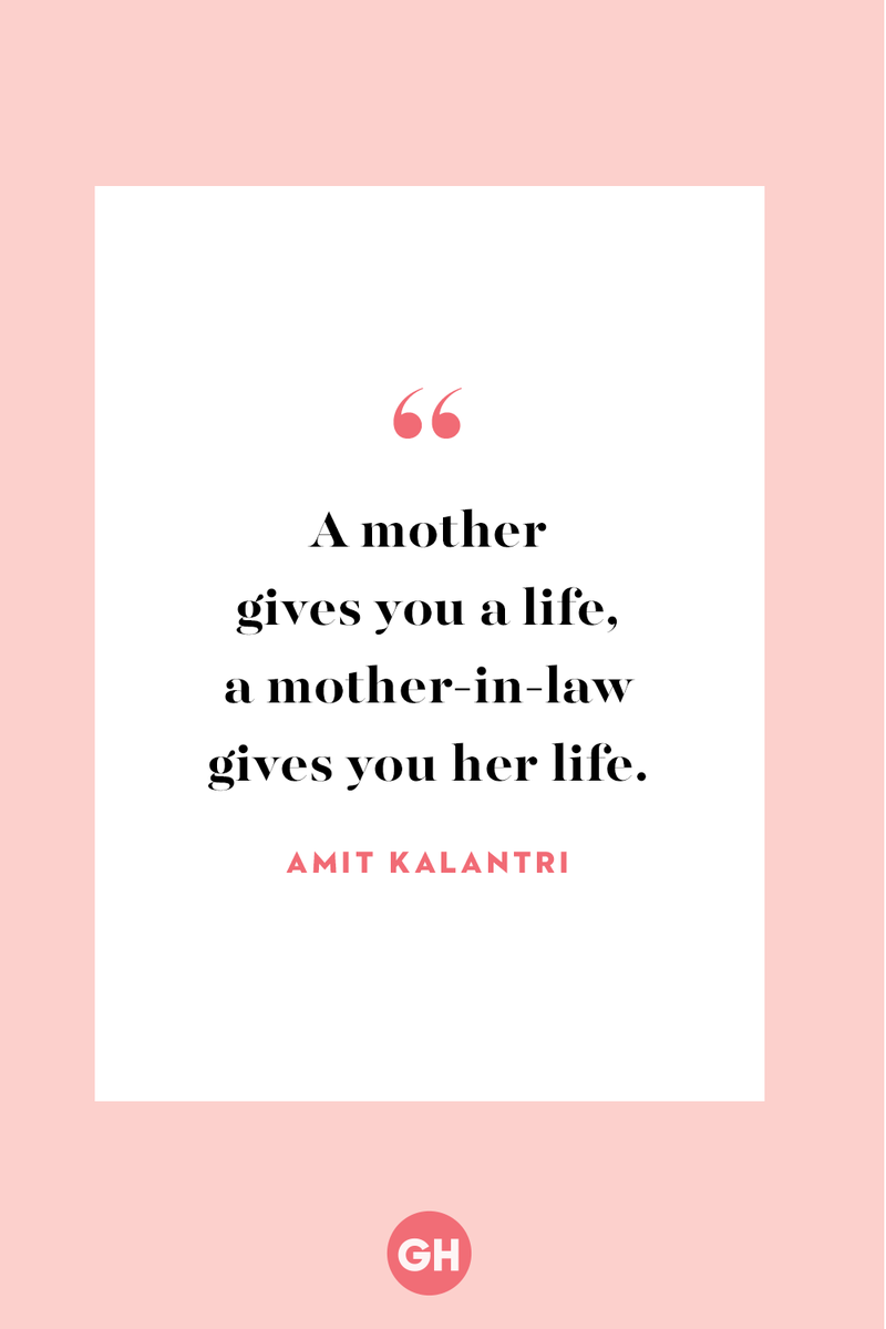 <p>A mother gives you a life, a mother-in-law gives you her life.</p>