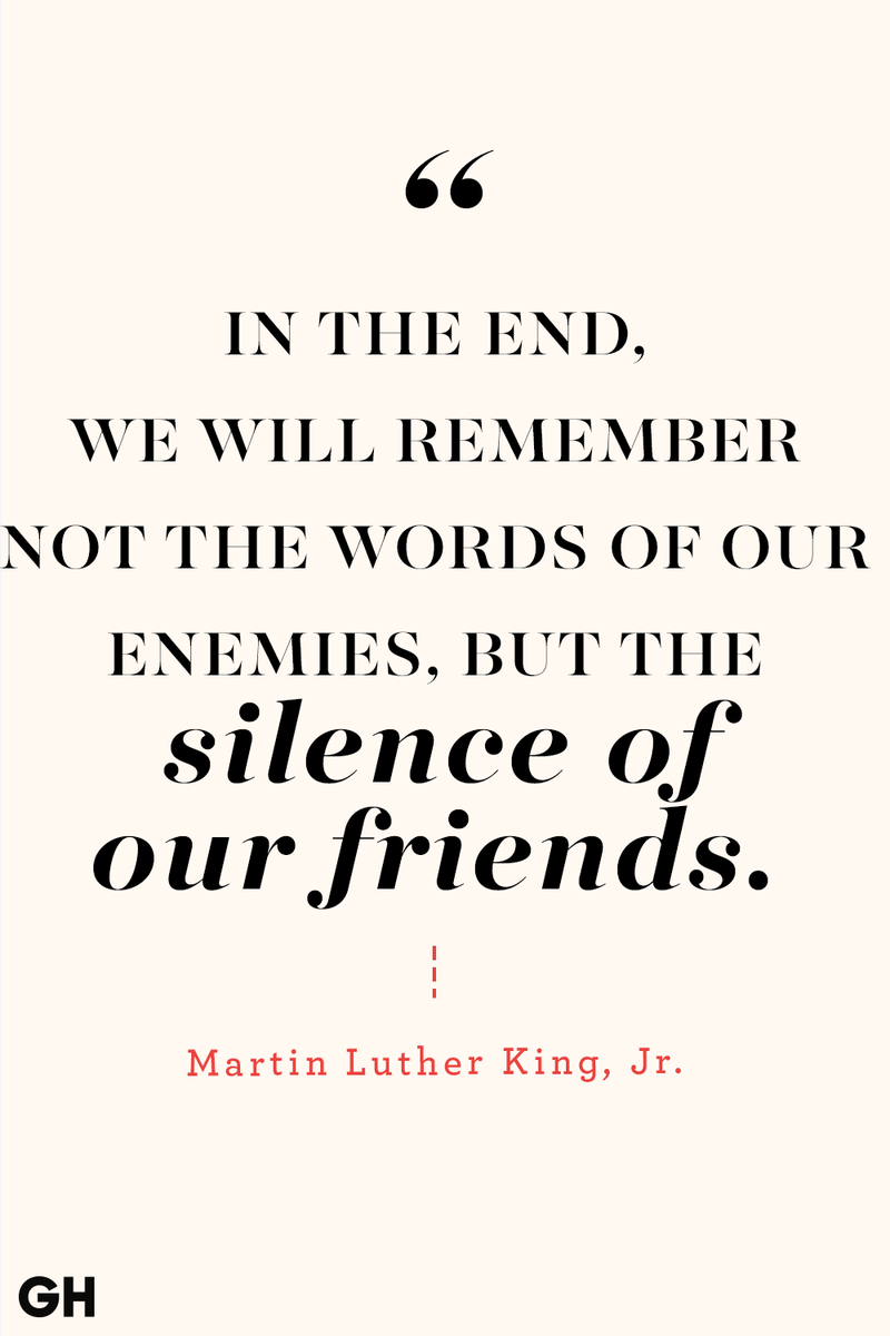 <p>In the End, we will remember not the words of our enemies, but the silence of our friends.</p>