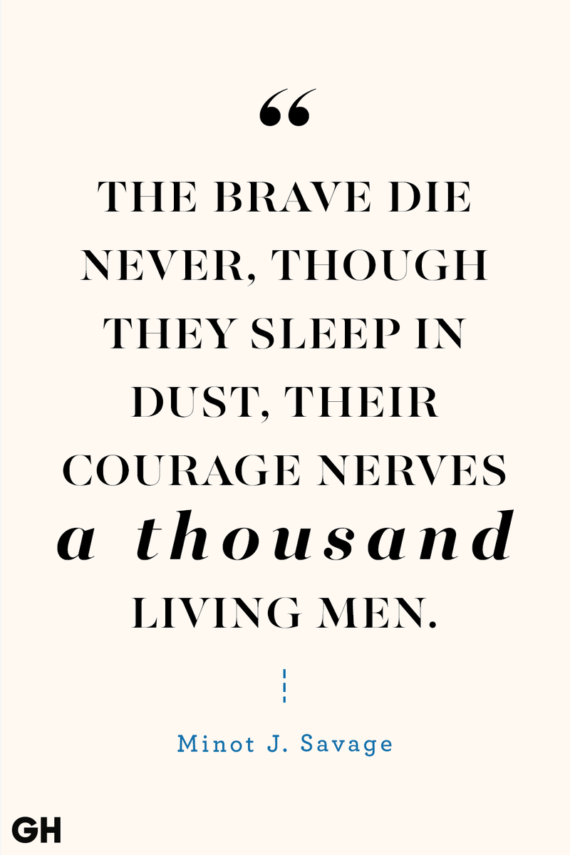 <p>The brave die never, though they sleep in dust, their courage nerves a thousand living men.</p>