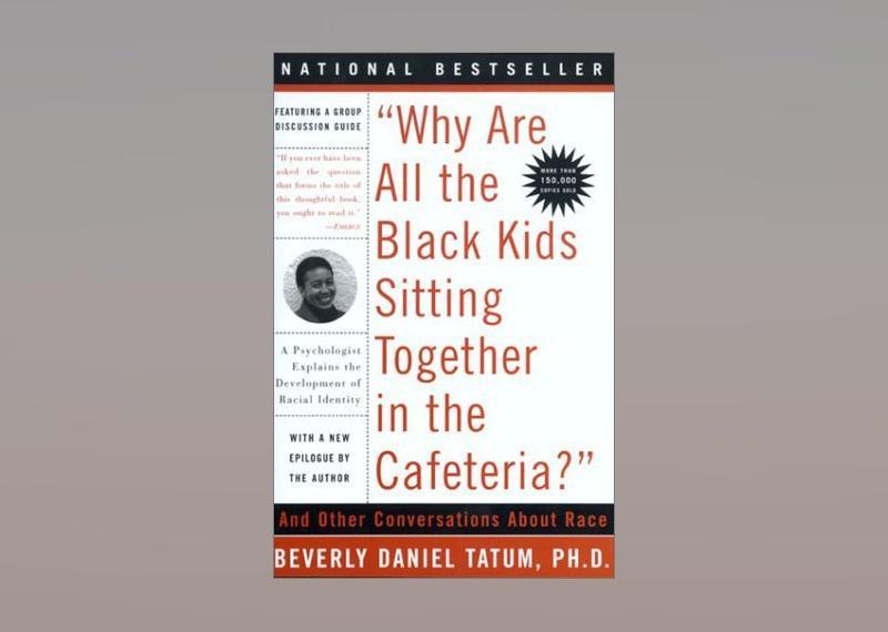 <p>- Author: Beverly Daniel Tatum<br> - Date published: 2003<br> - Genre: Nonfiction, Race, Psychology</p>  <p>Beverly Daniel Tatum is a psychologist and educator. "Why Are All the Black Kids Sitting Together in the Cafeteria?: A Psychologist Explains the Development of Racial Identity" is an analysis of racism and psychology, and required reading in many Black studies classes in American colleges. A national bestseller, <a href="https://www.theatlantic.com/education/archive/2017/09/beverly-daniel-tatum-classroom-conversations-race/538758/">a new edition</a> of this book released in 2017 focuses on many of the same racial topics as they relate to schools today.</p>
