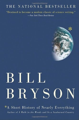 <p>Bill Bryson's book is beloved by readers for its witty approach to complex scientific concepts. Don't let that daunting title fool you, either. <em>A Short History of Nearly Everything</em> presents the history of our world and the universe in an easily digestible and entertaining manner, appealing to both science enthusiasts and casual readers alike. </p>    <p>It tackles some of life's biggest questions in the most basic terms imaginable. By the book's end, you'll be left wondering why no one ever attempted to explain these things like Bryson before.</p>    <ul> <li><strong>Author:</strong> Bill Bryson</li>    <li><strong>Page count:</strong> 544</li>    <li><strong>First published:</strong> 2003</li> </ul>