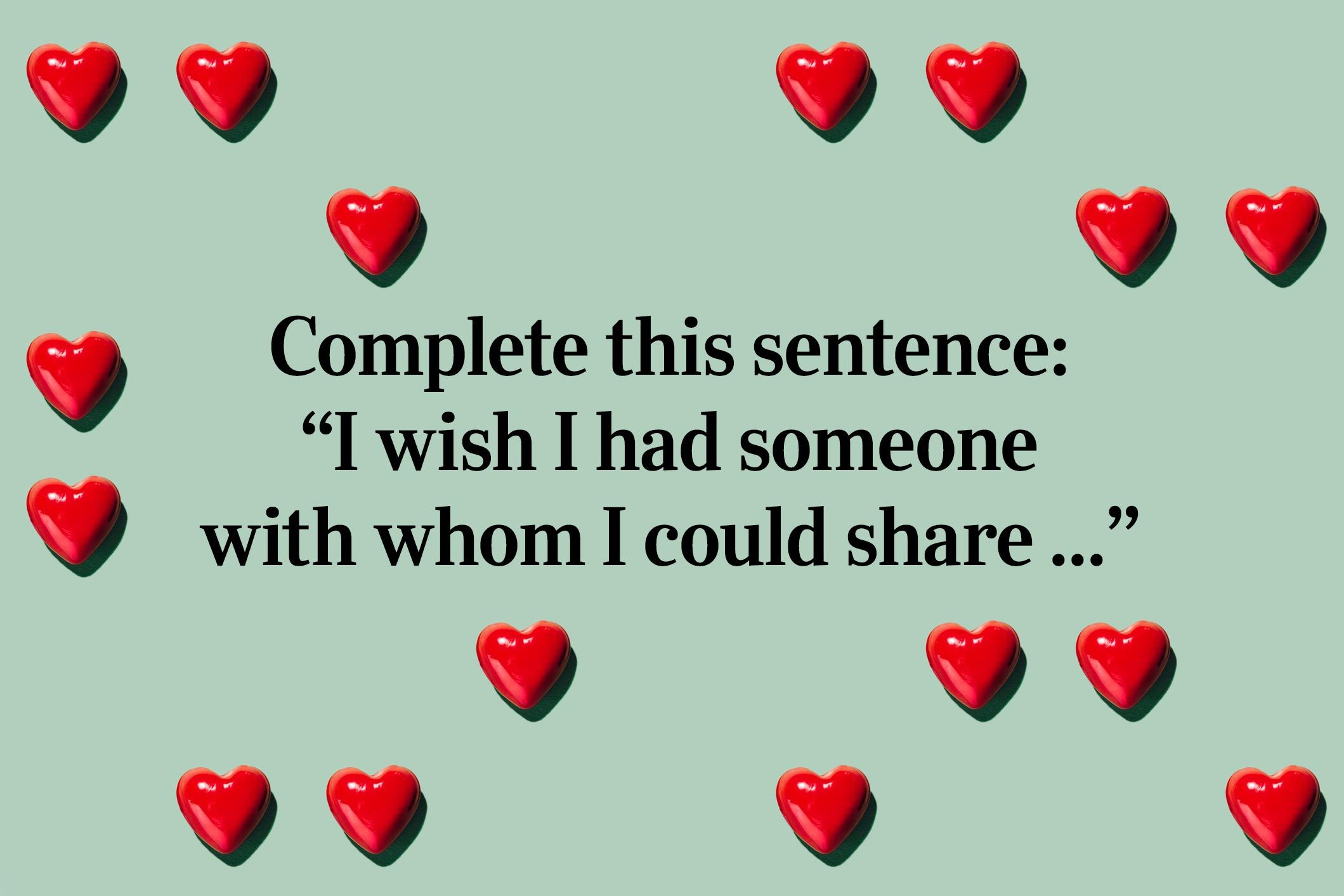 <p>Complete this sentence: “I wish I had someone with whom I could share ..."</p> <p>For example: "I wish I had someone with whom I could share my love of <a href="https://www.rd.com/list/romantic-movies/" rel="noopener">romance movies</a>."</p>