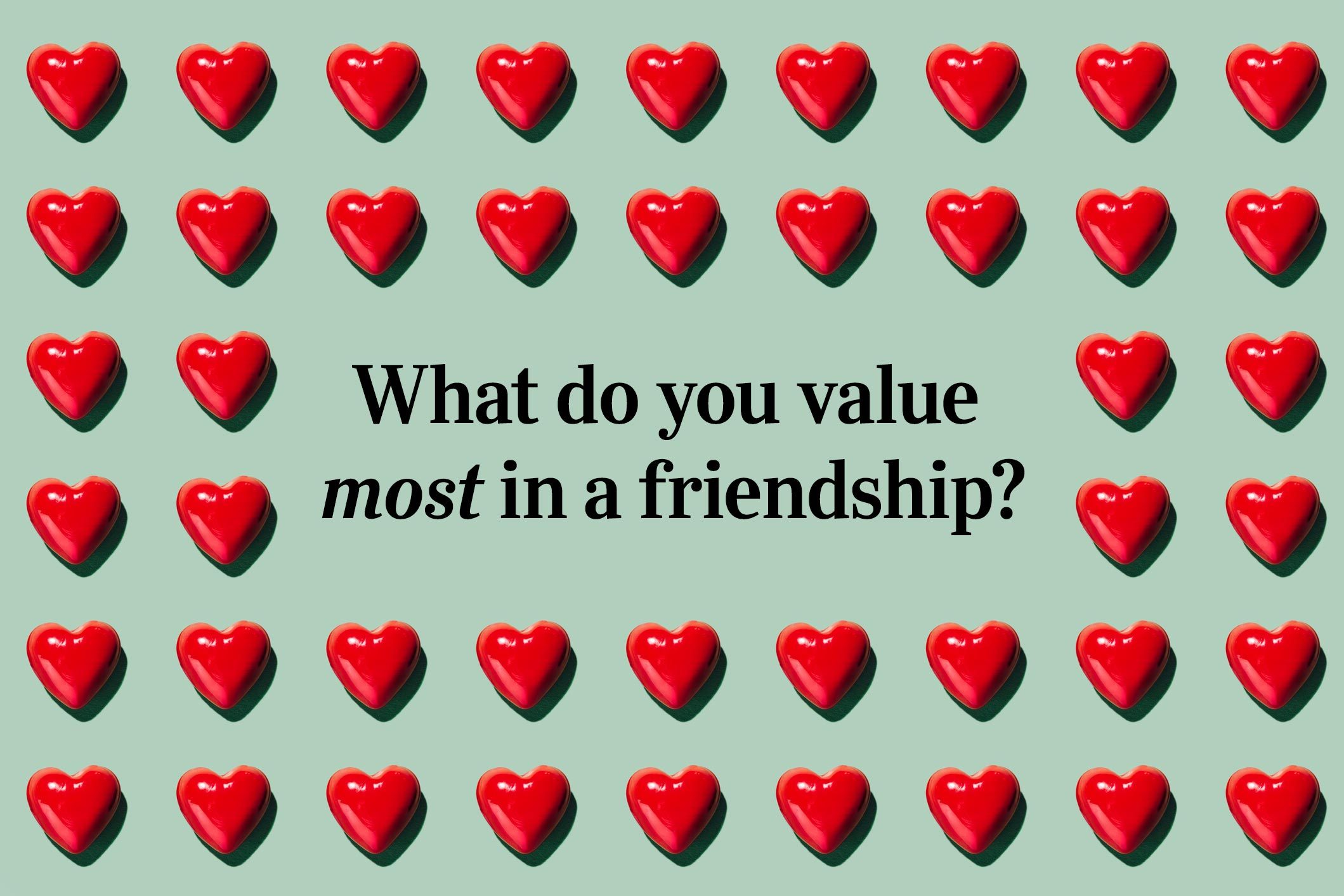 <p>What do you value most in a <a href="https://www.rd.com/list/best-friend-quotes/">friendship</a>?</p>