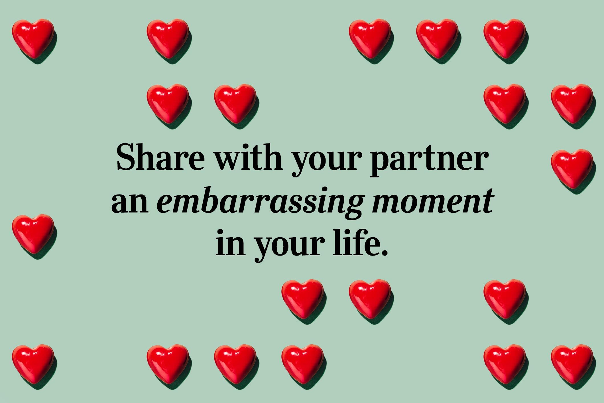 <p>Share with your partner an embarrassing moment in your life.</p>