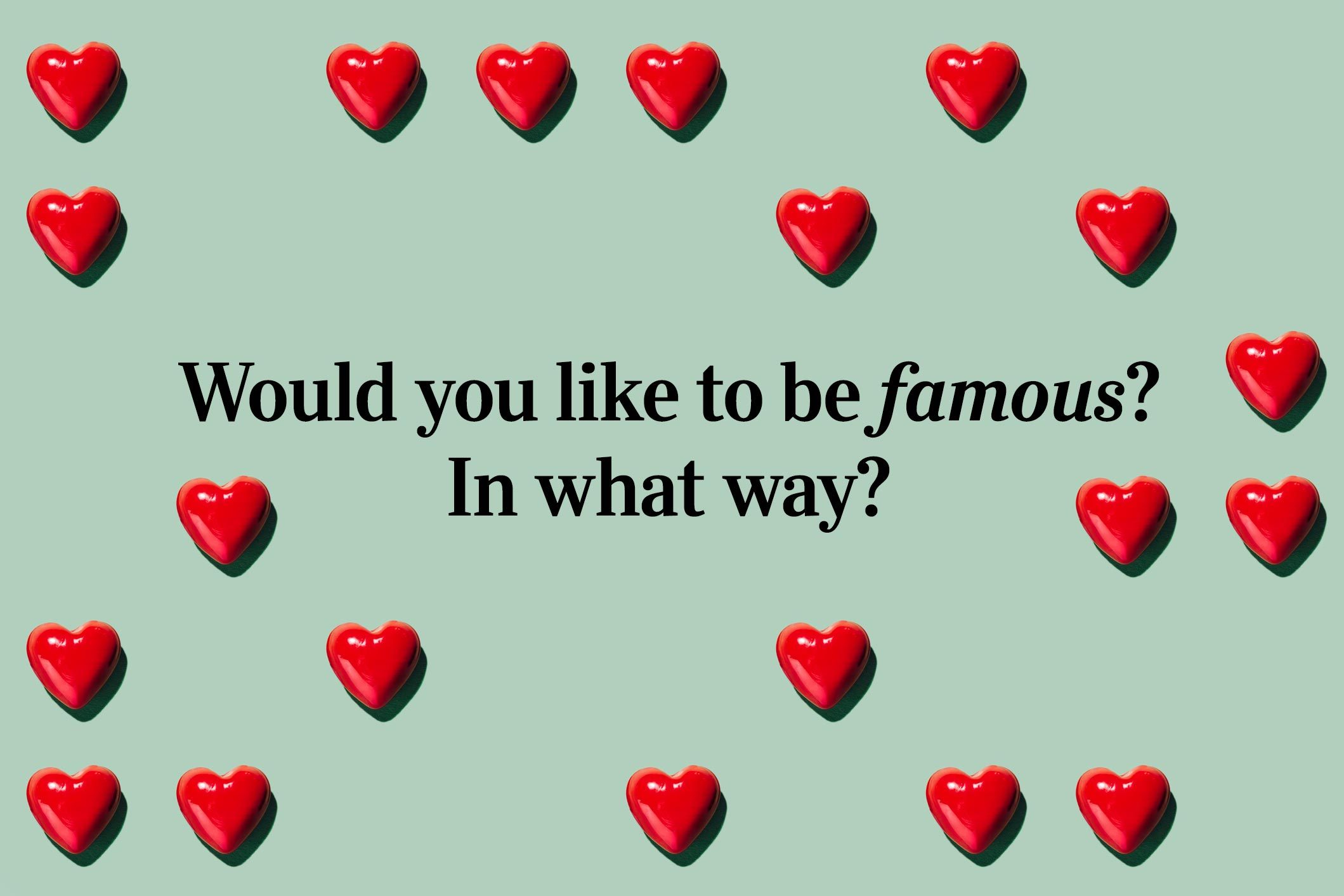 <p>Would you like to be famous? In what way?</p> <p>Don't forget to check out some of our favorite <a href="https://www.rd.com/article/quotes-from-famous-people/">quotes from famous people</a>, by the way.</p>