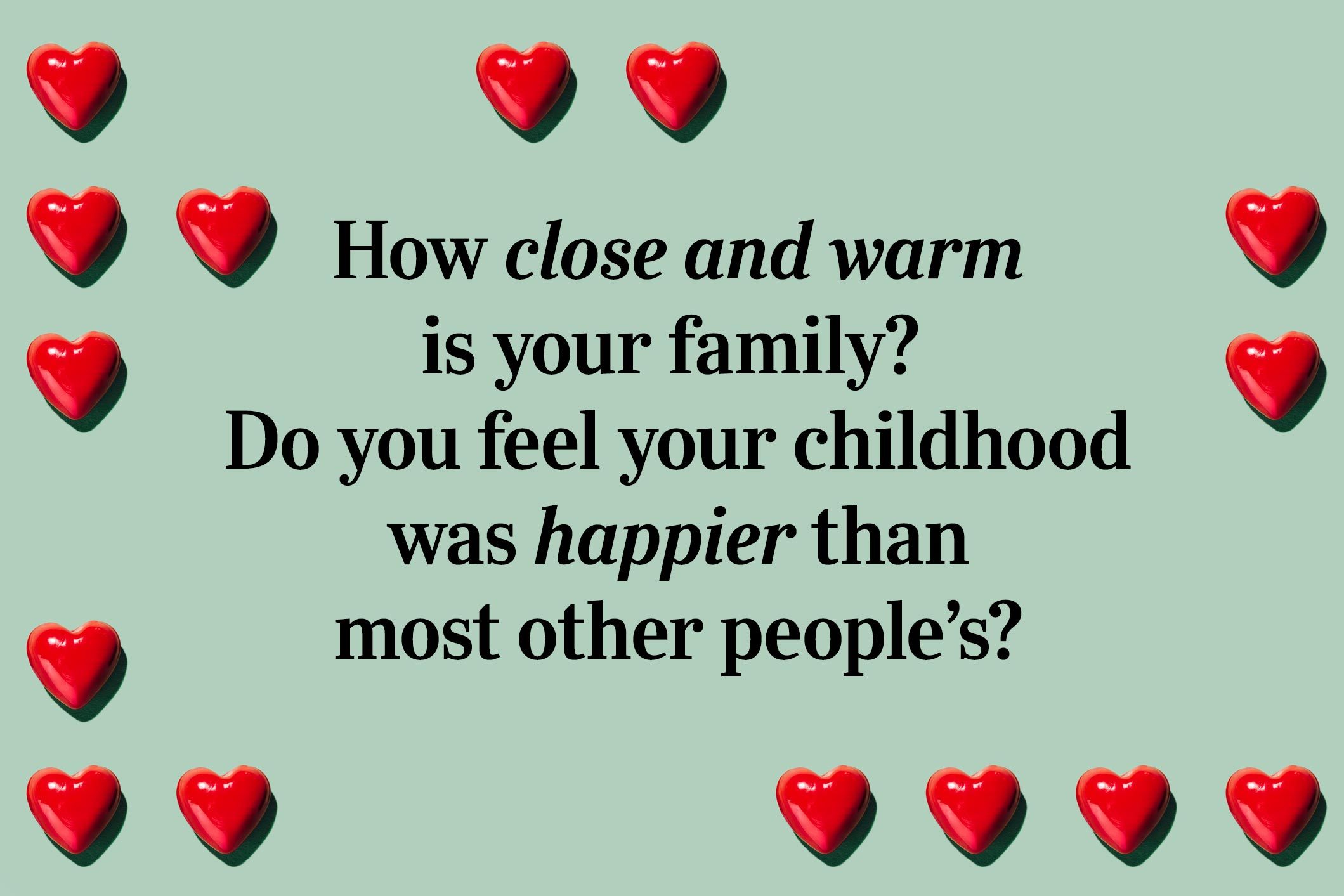 <p>How close and warm is your family? Do you feel your childhood was happier than most other people’s?</p>