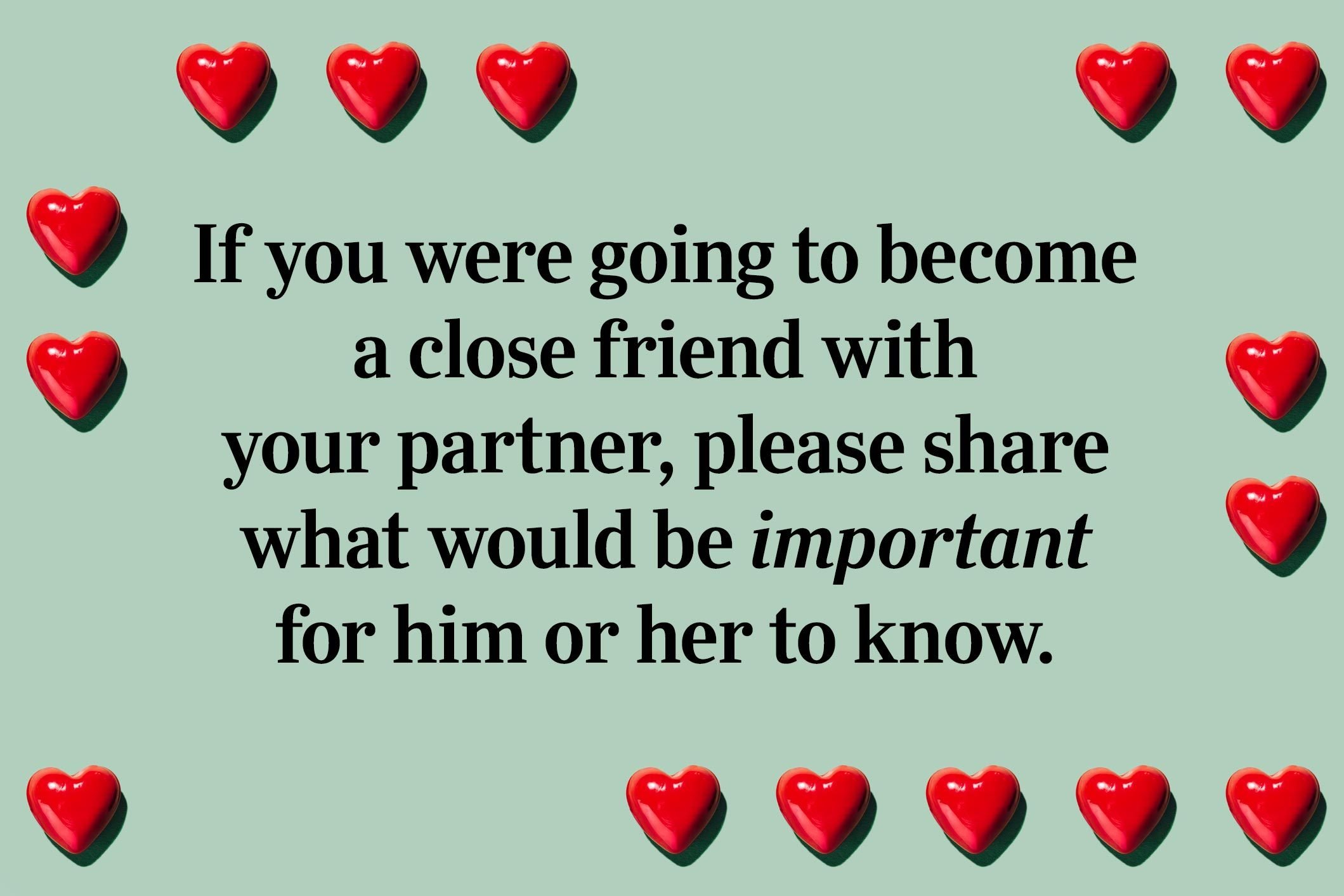 <p>If you were going to become a close friend with your partner, please share what would be important for him or her to know.</p>