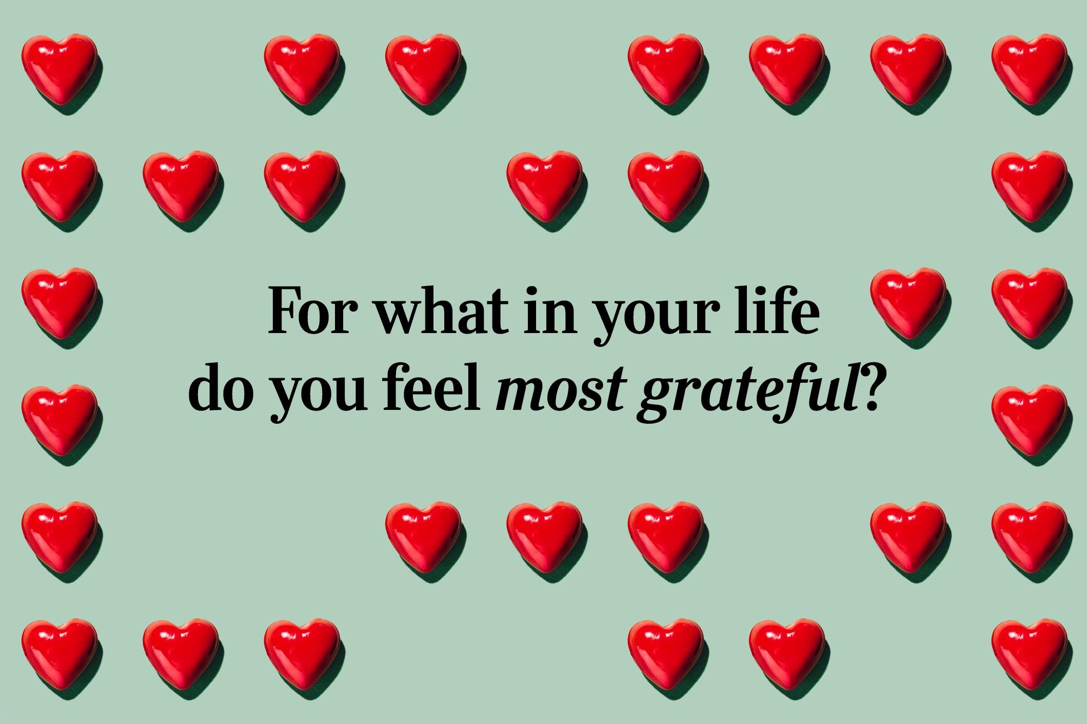 <p>For what in your life do you feel most <a href="https://www.rd.com/list/gratitude-quotes/">grateful</a>?</p>