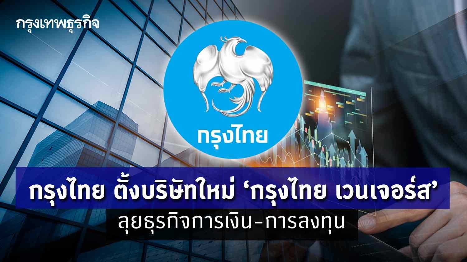 กรุงไทย ตั้งบริษัทใหม่ ‘กรุงไทย เวนเจอร์ส’ ลุยธุรกิจการเงิน-การลงทุน