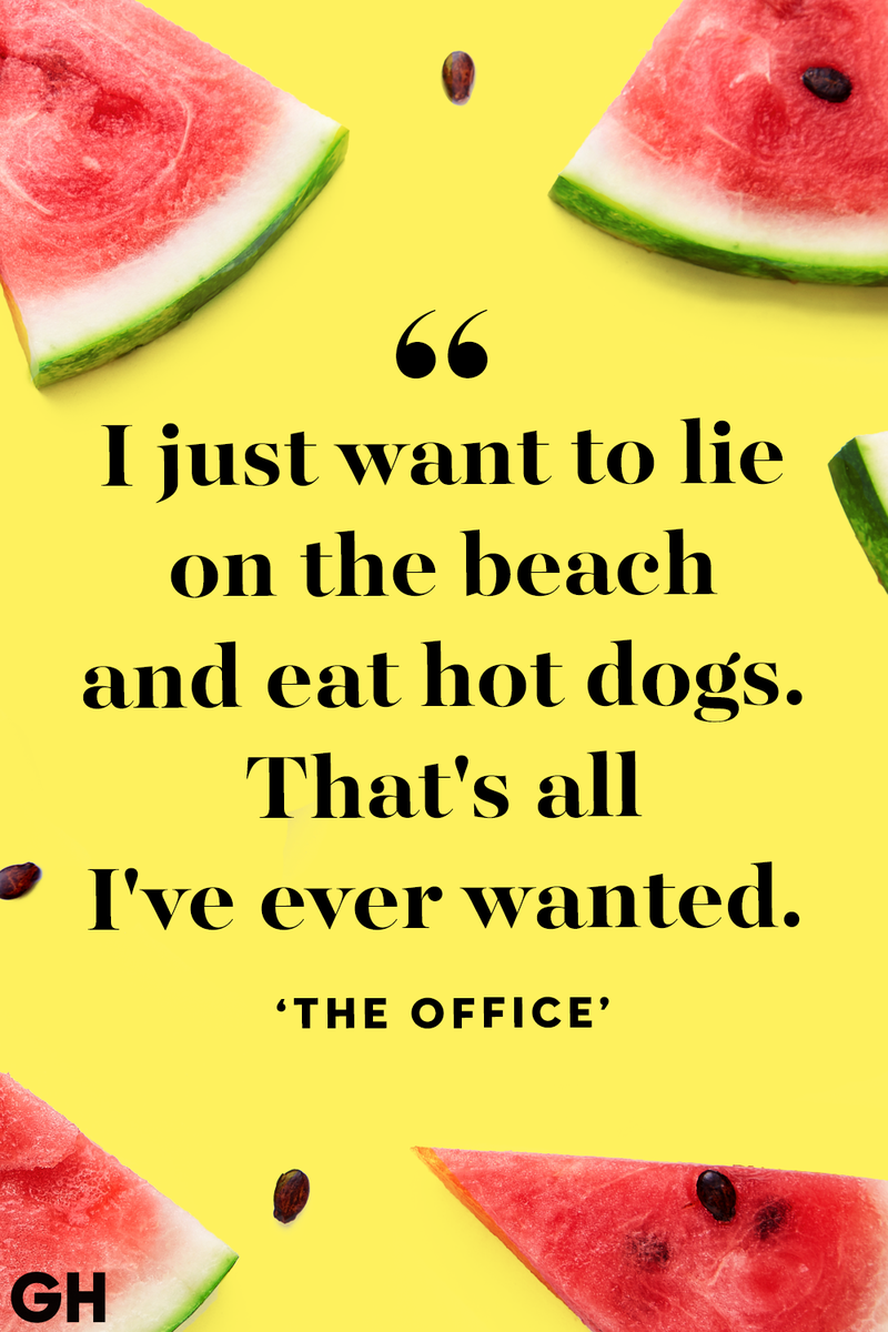 <p>I just want to lie on the beach and eat hot dogs. That's all I've ever wanted.</p>