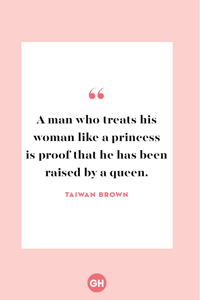 <p>A man who treats his woman like a princess is proof that he has been raised by a queen.</p>