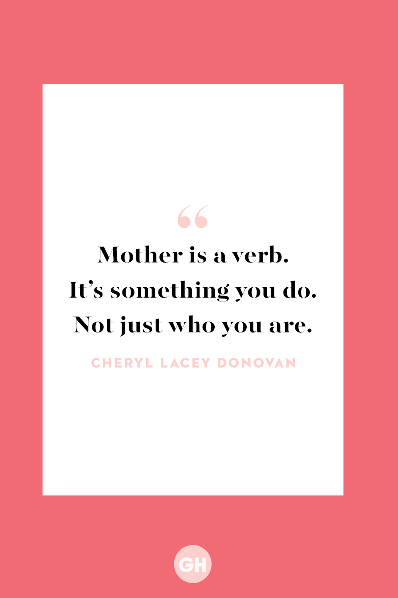 <p>Mother is a verb. It’s something you do. Not just who you are.</p>
