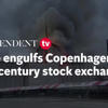 Moment 180ft spire collapses as blaze engulfs Copenhagen’s 400-year-old stock exchange<br>