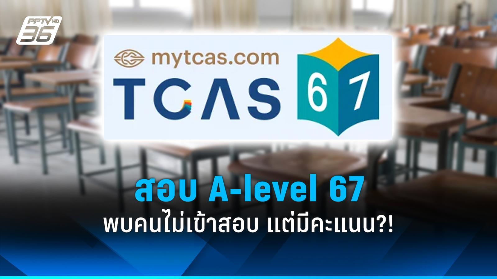 ชาวเน็ตคาใจ สอบ a-level tcas 67 มีคนไม่เข้าสอบ แต่ได้คะแนน?!