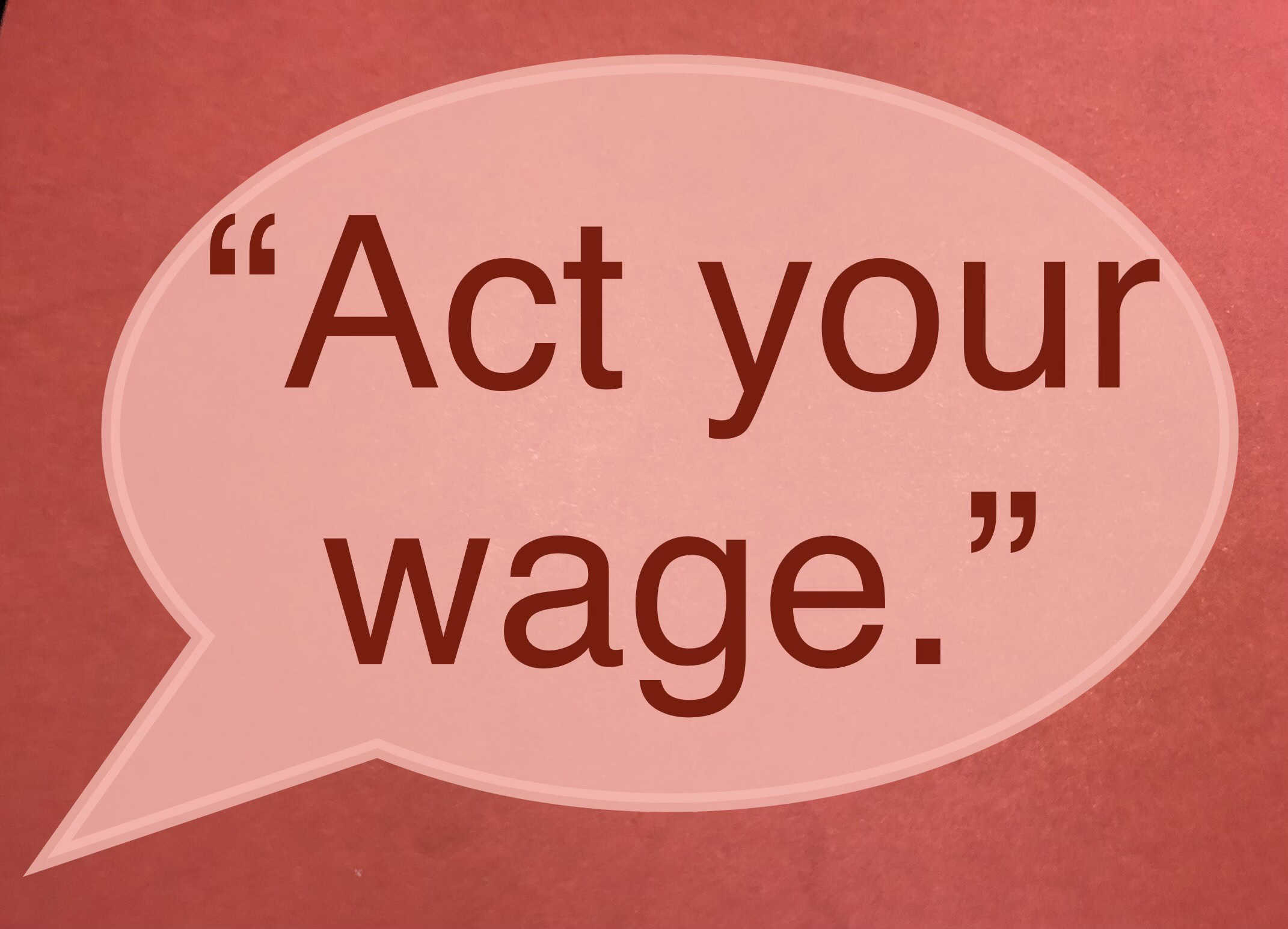 <ul> <li>Act your wage. -Dave Ramsey</li> </ul> <p>Agree with this? Hit the Thumbs Up button above. Disagree? Let us know in the comments with what you'd change.</p>