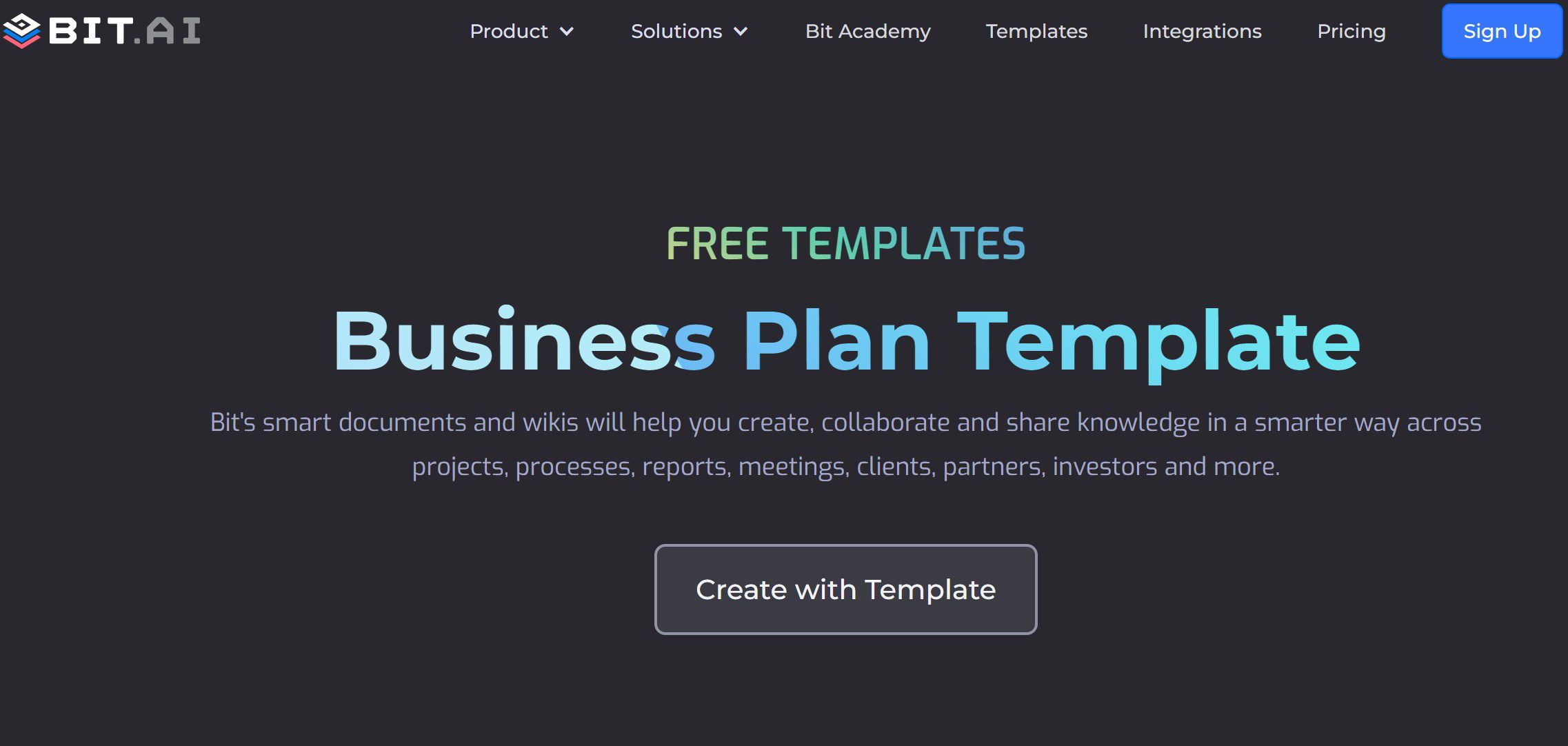 <p>Bit.ai uses a template-based approach for business plan creation. Templates include executive summaries, business proposals, competitor research, pitching, and SWOT analysis.</p><p>Bit.ai is powered by various AI models, allowing it to perform tasks like creating content, drafting charts, and helping teams coordinate. Bit’s Smart Spaces also support collaboration through features like version control and document sharing and tracking.</p><p>Pros:</p><ul><li>More than 100 templates for content creation</li><li>Built-in collaboration tools make it easy to work with colleagues</li><li>Import assets from Google Sheets, Figma, and LucidChart</li><li>Download documents in multiple formats, including PDFs and Word documents</li><li>Create responsive business plan documents</li><li>Track how potential investors and partners interact with the business plan</li></ul><p>Cons:</p><ul><li>Getting used to Bit’s workspace may take time, especially for beginners</li><li>Upgrade to higher plans to access more advanced features</li><li>Limited design options</li></ul><p>Pricing:</p><ul><li>Free plan with limited tier</li><li>Pro plan is $12 per member each month</li><li>Business edition for $20 per member each month</li></ul>