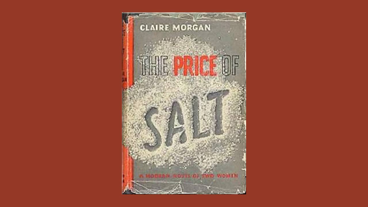 <p>Originally released as<em> The Price of Salt,</em> the book was later published and renamed <em>Carol</em>, which has become a well-loved book over the years.</p><p>Written by Patricia Highsmith, Carol did wonders in decriminalizing homosexual men and women. This was the first work of its kind that featured a lesbian couple that had a happy ending, giving a spotlight to a class of couple never talked about. </p>