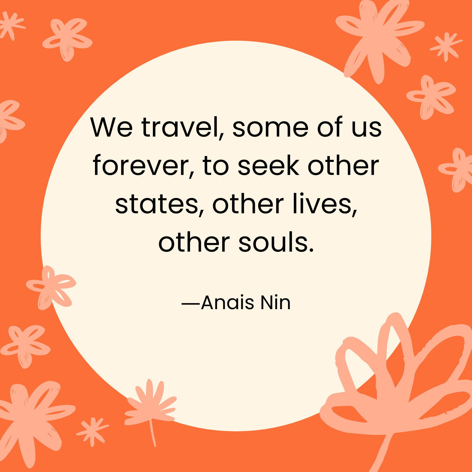 <p>"We travel, some of us forever, to seek other states, other lives, other souls." —Anais Nin</p>