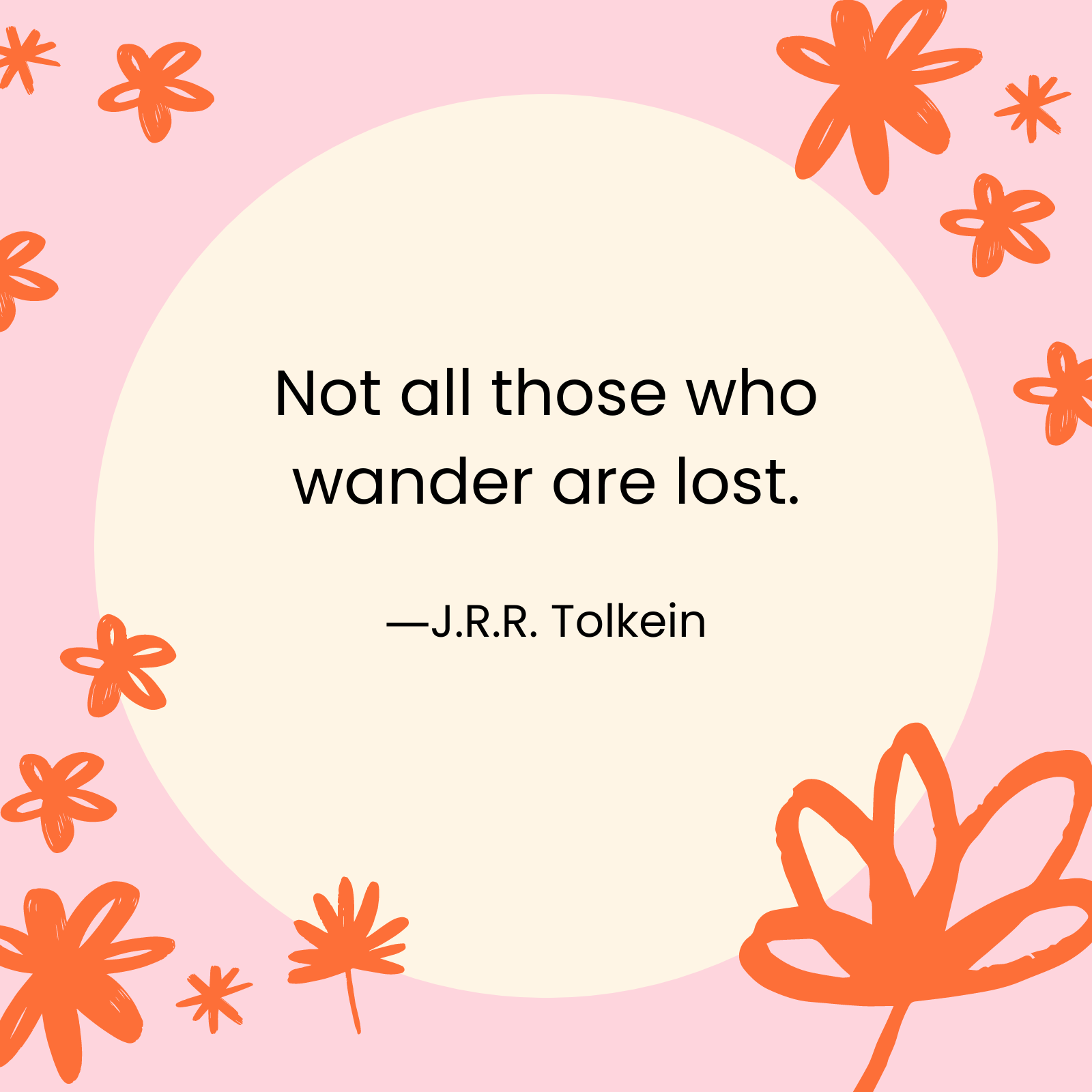 <p>"Not all those who wander are lost." —J.R.R. Tolkein </p>