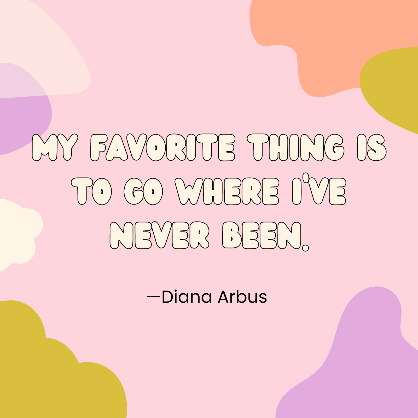 <p>"My favorite thing is to go where I've never been." —Diana Arbus </p>