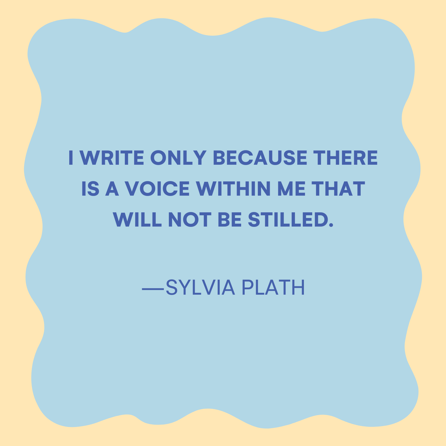 <p>"I write only because there is a voice within me that will not be stilled." —Sylvia Plath</p>