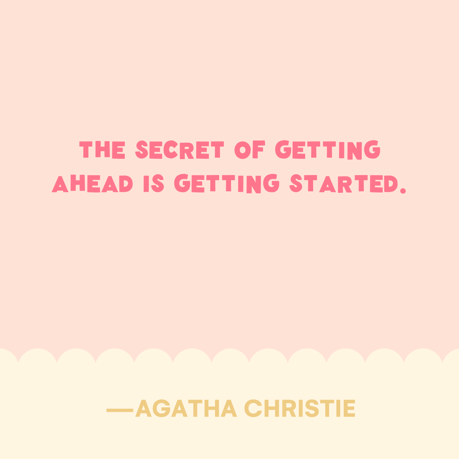 <p>"The secret of getting ahead is getting started." —Agatha Christie </p>