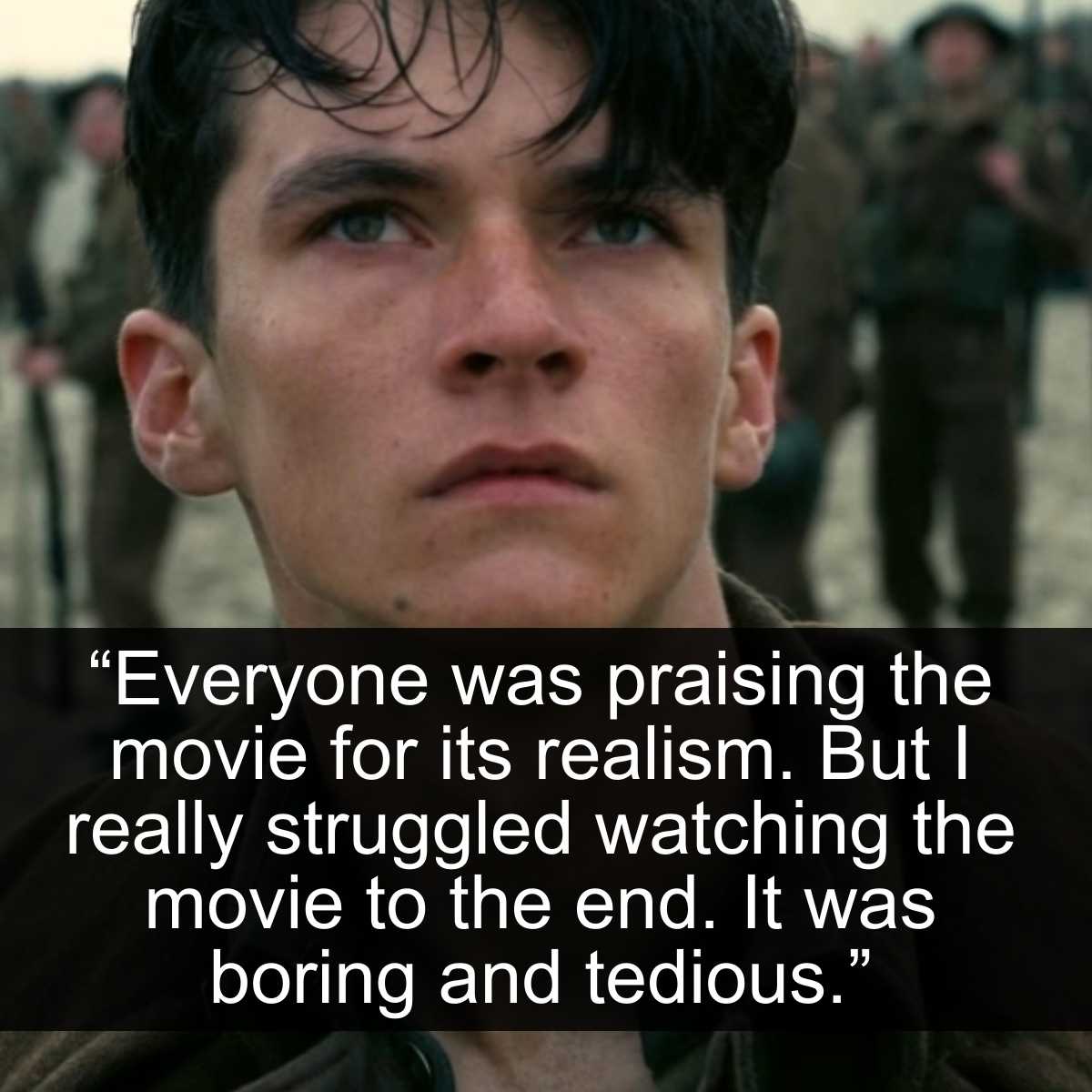 <p>Christopher Nolan is known for making wild and ambitious projects come to life. While he's made a ton of great films that will live in infamy, Dunkirk is not one of them. Supposedly, the critics loved how realistic this war-driven saga of a movie is depicted. However, while traumatic and catastrophic, war is not that tedious. The pacing of the film drags on and on for something that's supposed to be tense and narrative-driven.</p> <p>So many extra scenes could have been left out that this movie had potential. Instead, it just felt like someone gave Christopher Nolan a terrible crash course in history. Then, he tried to provide it with an action twist. Nobody asked for that.</p>