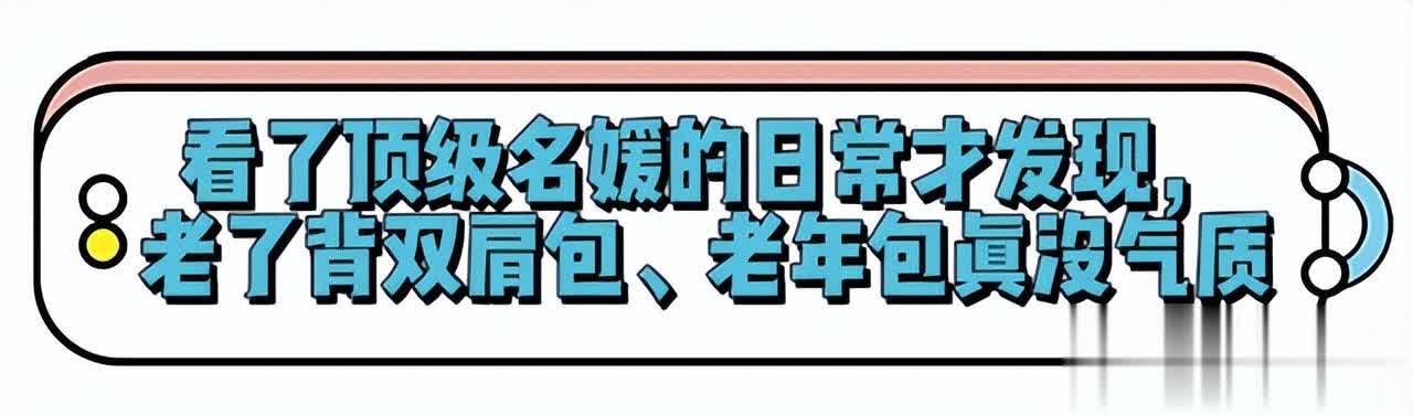 女人上了年纪，尽量少背双肩包、老年包！学顶级名媛背这些更优雅