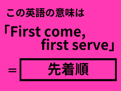 この英語ってどんな意味？「 first come, first serve.」