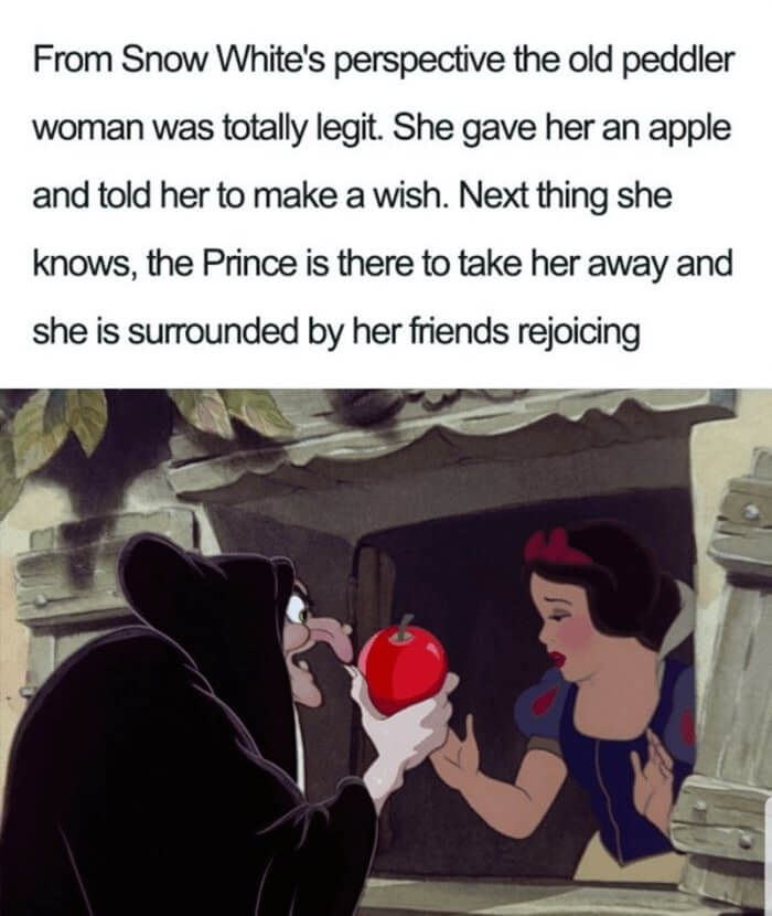 <p>When we see the ending to Snow White we see a very particular story. Being the audience**, we’re clued into the Evil Queen’s transformation,** we see her creating the poison apple and delivering it to our innocent princess protagonist. But if we were watching the story from Snow White’s eyes? Well, that’s a very different story.</p> <p>She probably only remembers taking a bite out of a juicy red apple, and the next thing she knows she’s waking up in the arms of her one true love. She has no idea that she basically died, from her point of view the ending had no conflict for her at all!</p>