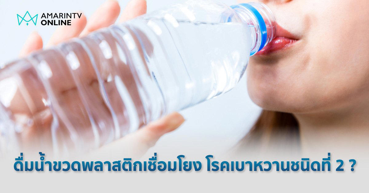 ผลวิจัยเตือน ดื่มน้ำจากขวดพลาสติก เพิ่มโอกาสเป็น 