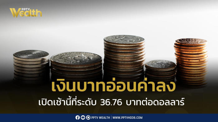 เงินบาท “อ่อนค่าลงเล็กน้อย” เปิดเช้านี้ที่ 36.76 บาทต่อดอลลาร์