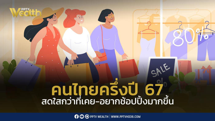 ครึ่งปี 67 คนไทยสดใสกว่าที่เคย ทำให้อยากใช้จ่ายสูงขึ้นกว่าปีที่ผ่านมา